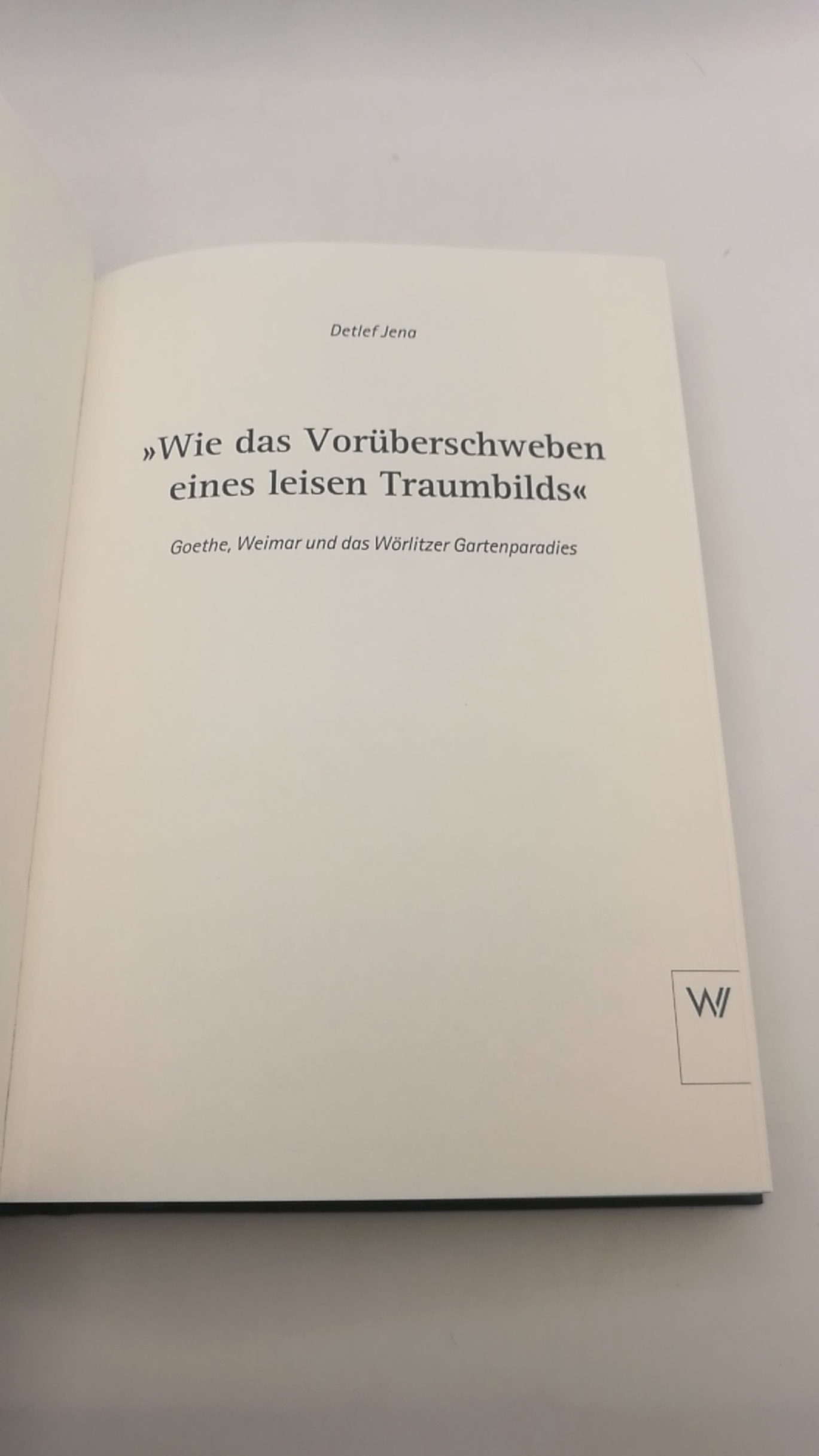 Jena, Detlef: "Wie das Vorüberschweben eines leisen Traumbilds" Goethe, Weimar und Wörlitzer Gartenparadies