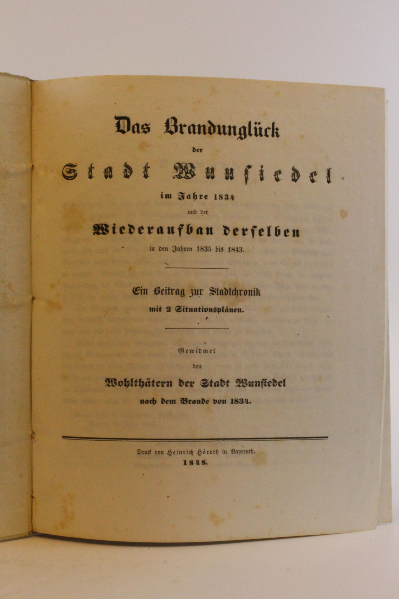 Stadt Wunsiedel: Das Brandunglück der Stadt Wunsiedel im Jahre 1834 und der Wiederaufbau derselben in den Jahren 1835 bis 1843 Ein Beitrag zur Stadtchronik mit 2 Situationsplänen. Gewidmet den Wohlthätern der Stadt Wunsiedel nach dem Brande von 1834.