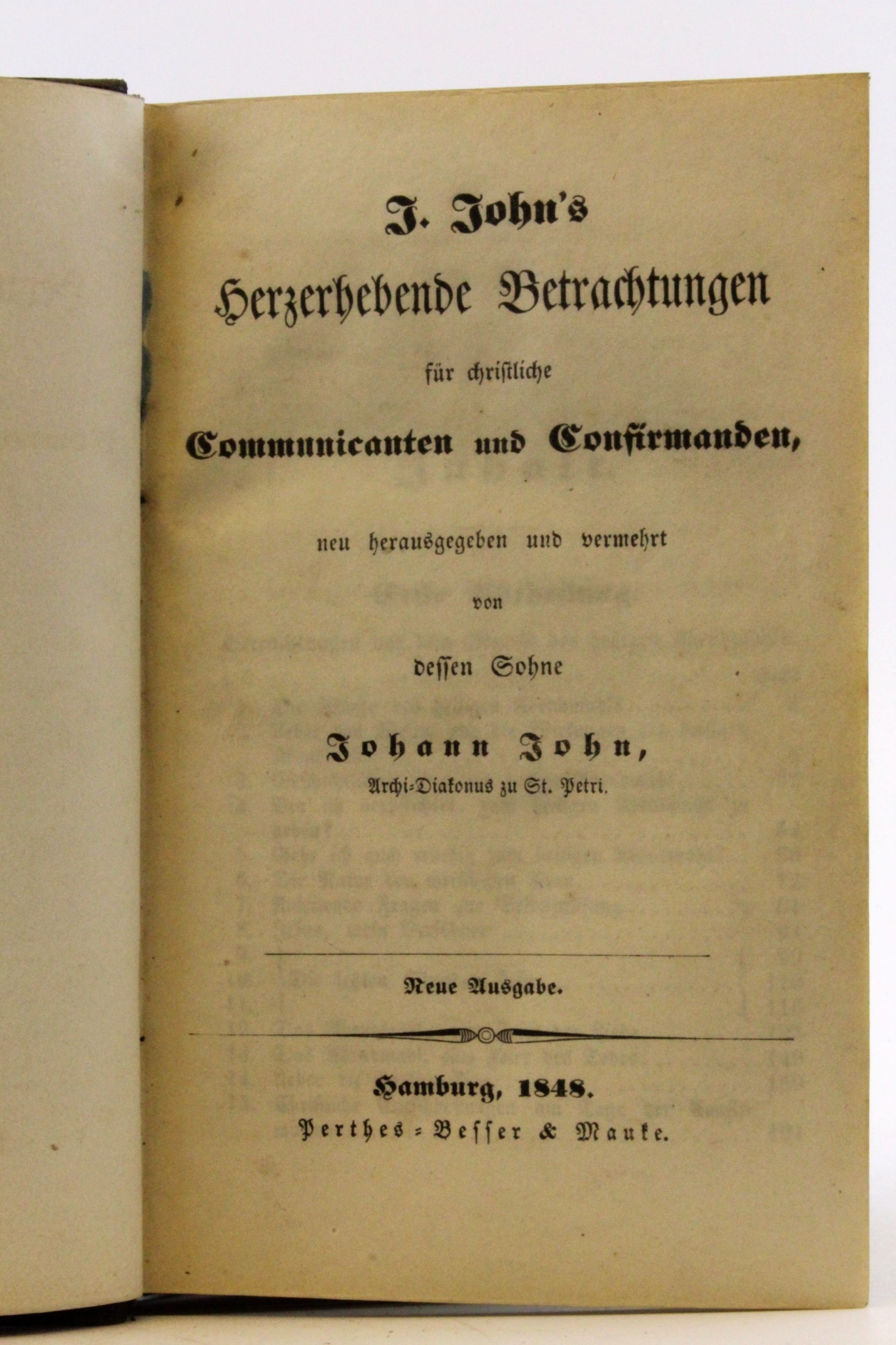 Johann John: J. John´s herzerhebende Betrachtungen für christliche Communicanten und Confirmanden, neu herausgegeben und vermehrt von dessen Sohne Johann John, Archi-Diakonus zu St. Petri. Neue Ausgabe