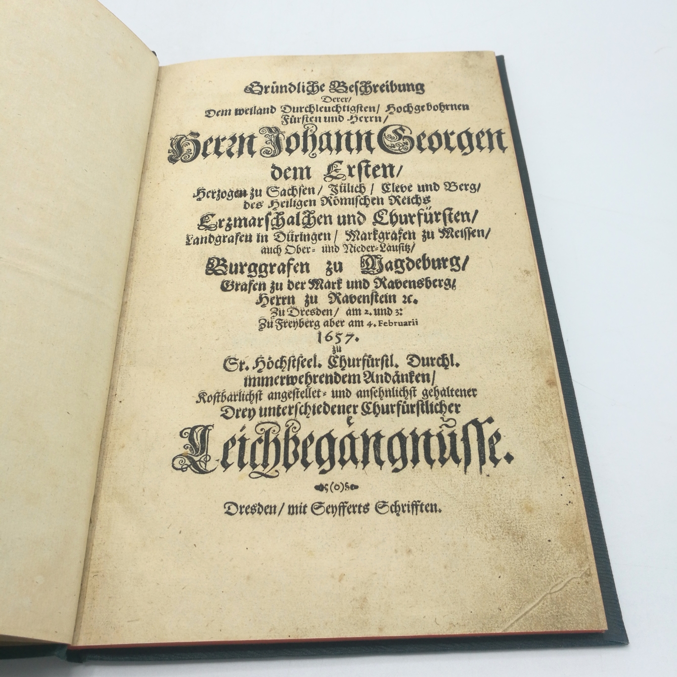 Taube, Heinrich von: 	Gründliche Beschreibung derer dem weiland durchleuchtigsten, hochgebohrnen Fürsten und Herrn, Herrn Johann Georgen dem Ersten, Herzogen zu Sachsen am 2. und 3. zu Freyberg aber am 4. Februarii im Jahre 1657 zu ... immerwehrendem Andä