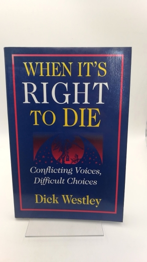 Westley, Dick: When It's Right to Die Conflicting Voices, Difficult Choices