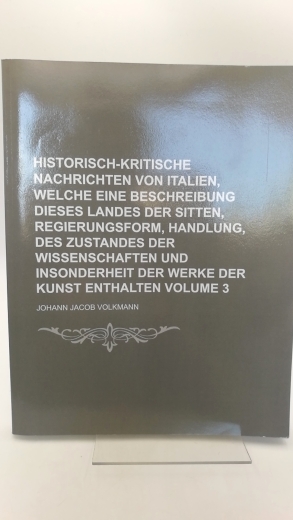 Volkmann, Johann Jacob: Historisch-Kritische Nachrichten Von Italien, Welche Eine Beschreibung Dieses Landes Der Sitten, Regierungsform, Handlung ... Volume 3 