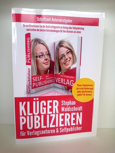 Stephan Waldscheidt: Klüger publizieren für Verlagsautoren und Selfpublisher So veröffentlichen Sie Ihr Buch erfolgreich im Verlag oder Selfpublishing und treffen die besten Entscheidungen für Ihre Karriere als Autor