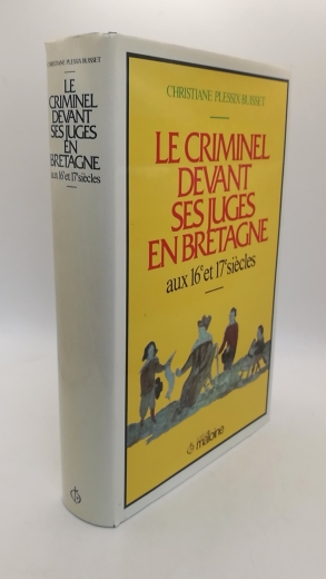 Plessix-Buisset, Christiane: Le criminel devant ses juges en Bretagne aux 16e et 17e siècles