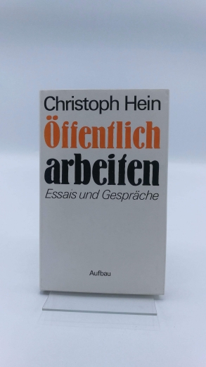 Hein, Christoph: Öffentlich arbeiten Essais und Gespräche