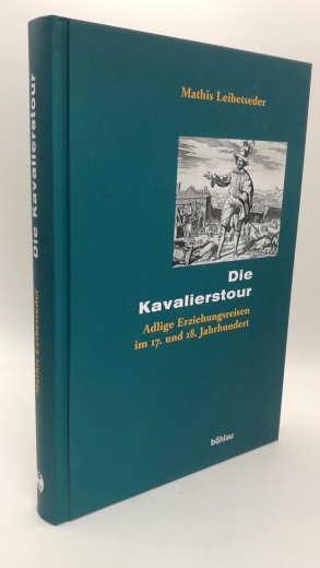 Leibetseder, Mathis: Die Kavalierstour Adelige Erziehungsreisen im 17. und 18. Jahrhundert / von Mathis Leibetseder