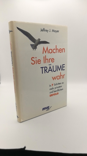 Mayer, Jeffrey J. (Verfasser): Machen Sie Ihre Träume wahr In 7 Schritten zu mehr privatem und beruflichem Erfolg / Jeffrey J. Mayer. Aus dem Amerikan. von Annette Böckler