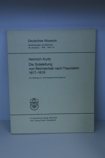 Kurtz, Heinrich: Die Soleleitung von Reichenhall nach Traunstein 1617-1619: Ein Beitrag zur Technikgeschichte Bayerns (Deutsches Museum. Abhandlungen und Berichte)