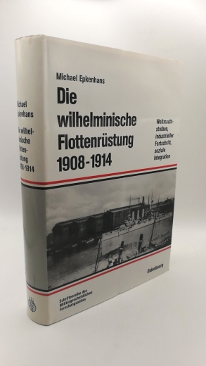 Epkenhans, Michael: Die wilhelminische Flottenrüstung 1908 - 1914 Weltmachtstreben, industrieller Fortschritt, soziale Integration