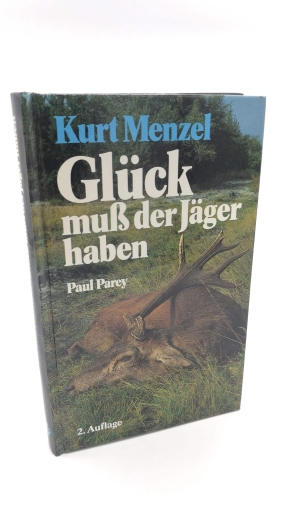 Menzel, Kurt: Glück muss der Jäger haben Von der jagdlichen Passion eines Forstmannes in heutiger Zeit