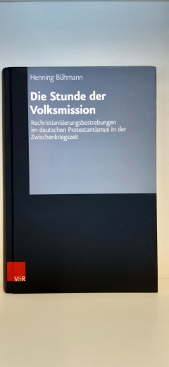 Bühmann, Henning (Verfasser): Die Stunde der Volksmission Rechristianisierungsbestrebungen im deutschen Protestantismus in der Zwischenkriegszeit / Henning Bühmann