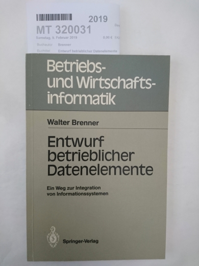 Brenner, Walter (Verfasser): Entwurf betrieblicher Datenelemente E. Weg zur Integration von Informationssystemen / Walter Brenner