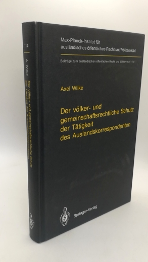 Wilke, Axel: Der völker- und gemeinschaftsrechtliche Schutz der Tätigkeit des Auslandskorrespondenten Beiträge zum ausländischen öffentlichen Recht und Völkerrecht; Bd. 114