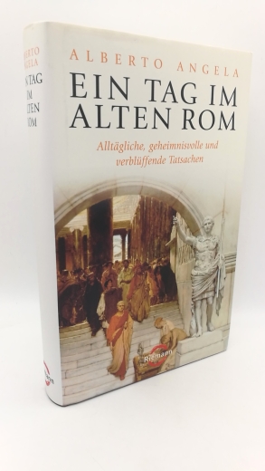 Angela, Alberto: Ein Tag im Alten Rom Alltägliche, geheimnisvolle und verblüffende Tatsachen