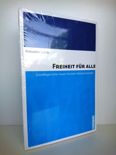 Lorch, Alexander: Freiheit für alle Grundlagen einer neuen sozialen Marktwirtschaft