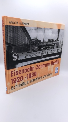 Gottwaldt, Alfred B. (Mitwirkender): Eisenbahn-Zentrum Berlin 1920 - 1939 Bahnhöfe, Lokomotiven und Züge / Alfred Gottwaldt