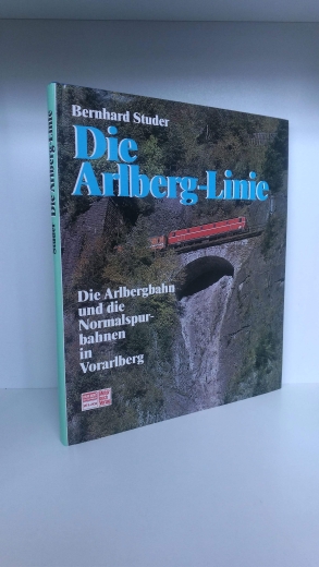 Studer, Bernhard:, : Die Arlberg-Linie. Die Arlbergbahn und die Normalspurbahnen in Vorarlberg 