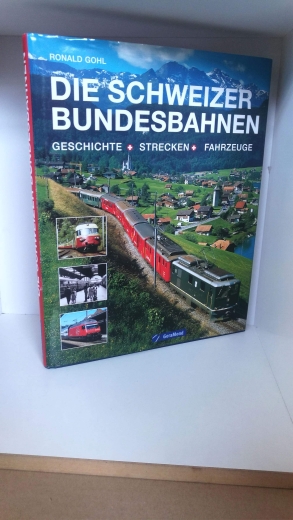 Gohl, Ronald (Mitwirkender): Die Schweizer Bundesbahnen Geschichte - Strecken - Fahrzeuge / Ronald Gohl