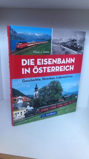 Vetter, Klaus-Jürgen (Mitwirkender): Die Eisenbahn in Österreich Geschichte, Strecken, Lokomotiven / Klaus-J. Vetter