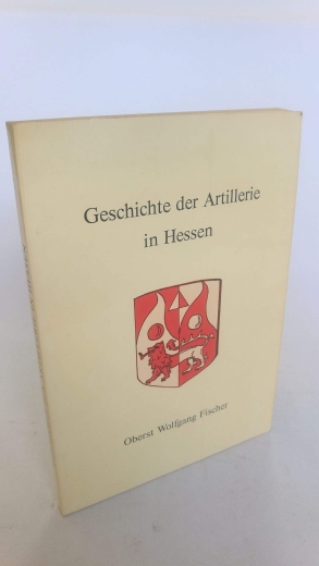 Fischer, Wolfgang (Verfasser): Geschichte der Artillerie in Hessen / Wolfgang Fischer 