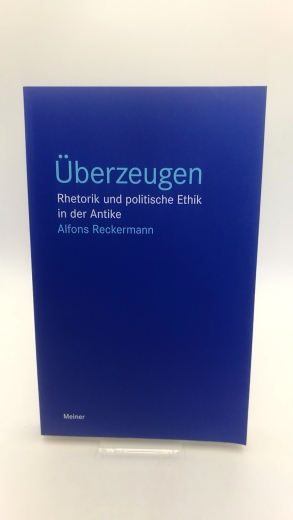 Reckermann, Alfons (Verfasser): Überzeugen Rhetorik und politische Ethik in der Antike / Alfons Reckermann