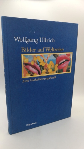 Ullrich, Wolfgang: Bilder auf Weltreise Eine Globalisierungskritik