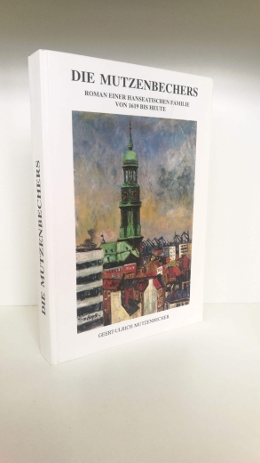 Mutzenbecher, Geert-Ulrich: Die Mutzenbechers Roman einer hanseatischen Familie von 1619 bis heute