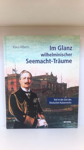 Alberts, Klaus: Im Glanz wilhelminischer Seemacht-Träume Kiel in der Zeit des Deutschen Kaiserreichs : eine historische Collage