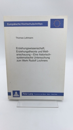 Lehmann, Thomas: Erziehungswissenschaft, Erziehungstheorie und Weltanschauung - eine historisch-systematische Untersuchung zum Werk Rudolf Lochners