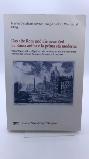 Disselkamp, Martin (Herausgeber): Das alte Rom und die neue Zeit Varianten des Rom-Mythos zwischen Petrarca und dem Barock = La Roma antica e la prima etÃ  moderna / hrsg. von Martin Disselkamp ...