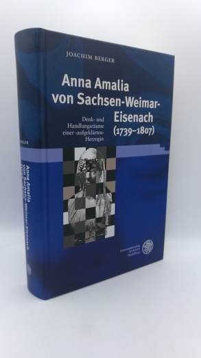 Berger, Joachim: Anna Amalia von Sachsen-Weimar-Eisenach (1739 - 1807) Denk- und Handlungsräume einer "aufgeklärten" Herzogin