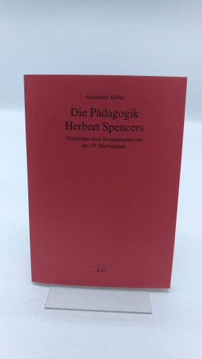 Keller, Alexander: Die Pädagogik Herbert Spencers Grundzüge einer Erziehungstheorie des 19. Jahrhunderts