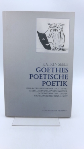 Seele, Katrin: Goethes poetische Poetik Über die Bedeutung der Dichtkunst in den "Leiden des jungen Werther", im "Torquato Tasso" und in "Wilhelm Meisters Lehrjahren"