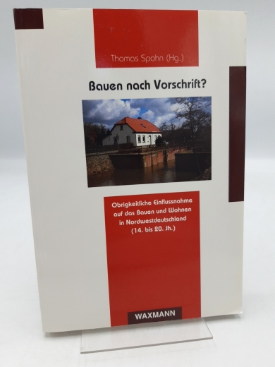 Spohn, Thomas (Herausgeber): Bauen nach Vorschrift? Obrigkeitliche Einflussnahme auf das Bauen und Wohnen in Nordwestdeutschland (14. bis 20. Jh.)