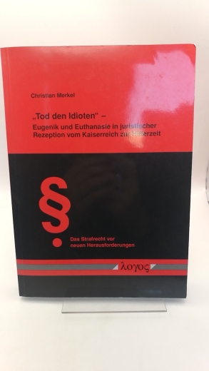 Merkel, Christian: "Tod den Idioten" - Eugenik und Euthanasie in juristischer Rezeption vom Kaiserreich zur Hitlerzeit 