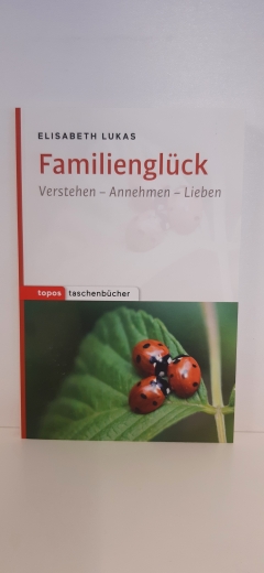 Lukas, Elisabeth (Verfasser): Familienglück Verstehen - annehmen - lieben / Elisabeth Lukas