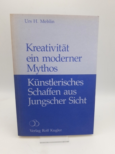 Mehlin, Urs H.: Kreativität - ein moderner Mythos Künstlerisches Schaffen aus Jungscher Sicht