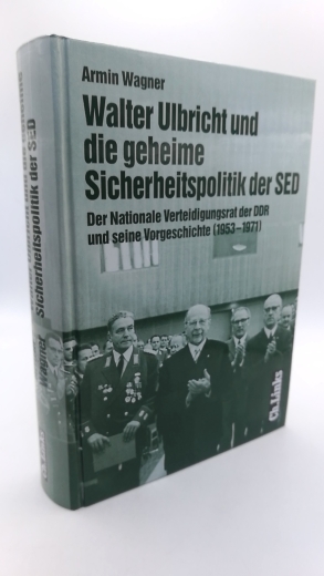 Wagner, Armin (Verfasser): Walter Ulbricht und die geheime Sicherheitspolitik der SED Der Nationale Verteidigungsrat der DDR und seine Vorgeschichte (1953 bis 1971) / Armin Wagner. Hrsg. vom Militärgeschichtlichen Forschungsamt