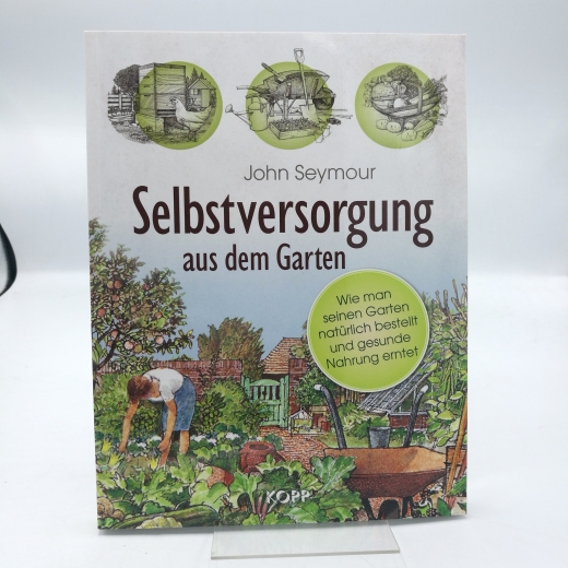 Seymour, John (Verfasser): Selbstversorgung aus dem Garten Wie man seinen Garten natürlich bestellt und gesunde Nahrung erntet / John Seymour