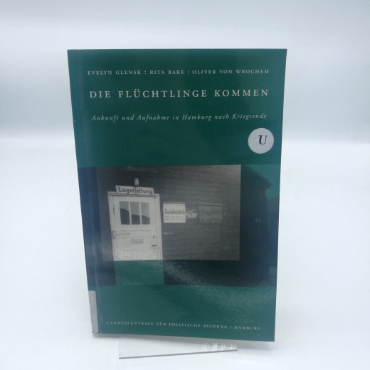 Glensk, Evelyn: Die Flüchtlinge kommen Ankunft und Aufnahme in Hamburg nach Kriegsende / Evelyn Glensk; Rita Bake; Oliver von Wrochem