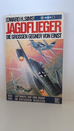 Sims, Edward H. (Verfasser): Jagdflieger, die großen Gegner von einst 1939-1945; Luftwaffe, RAF u. USAAF im krit. Vergleich / Edward H. Sims. [Die Übertr. ins Dt. besorgte Manfred Jäger