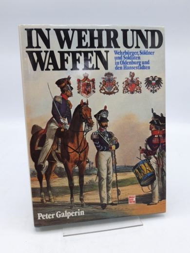 Galperin, Peter (Verfasser): In Wehr und Waffen Wehrbürger, Söldner u. Soldaten in Oldenburg u.d. Hansestädten / Peter Galperin