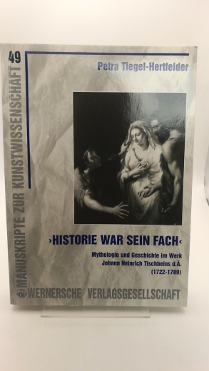 Tiegel-Hertfelder, Petra (Verfasser): "Historie war sein Fach" Mythologie und Geschichte im Werk Johann Heinrich Tischbeins d.Ã„.; (1722 - 1789) / Petra Tiegel-Hertfelder