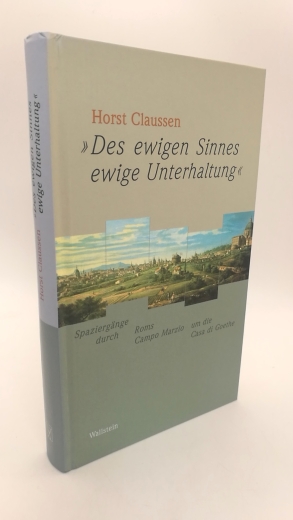 Claussen, Horst (Verfasser): "Des ewigen Sinnes ewige Unterhaltung" Spaziergänge durch Roms Campo Marzio um die Casa di Goethe / Horst Claussen