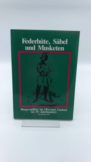 Storr, Richard: Federhüte, Säbel und Musketen Bürgermilitär im Oberamt Gmünd im 19. Jh. / von Richard Storr