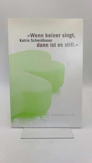 Stadtgalerie Kiel (Hrgs.): Katrin Schmidbauer: "Wenn Keiner Singt, Dann Ist Es Still." Ausstellung von Katrin Schmidbauer und Volker Tiemann vom 16. Oktober 2004 - 9. Januar 2005 in der Stadtgalerie Kiel