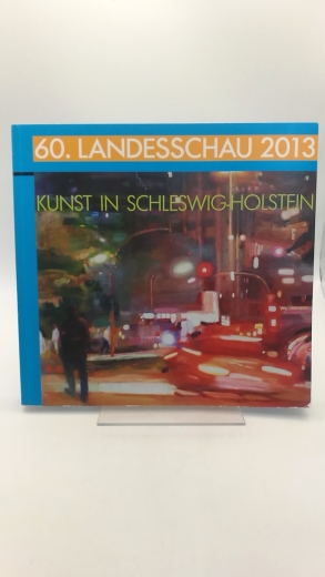 BBK-Landesverband Schleswig-Holstein (Hrsg.): 60. Landesschau 2013. Kunst in Schleswig-Holstein