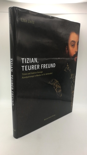 Zeitz, Lisa: "Tizian, teurer Freund ..." Tizian und Federico Gonzaga, Kunstpatronage in Mantua im 16. Jahrhundert