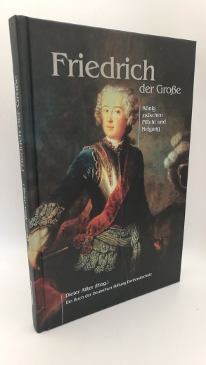 Alfter, Dieter (Herausgeber): Friedrich der Große König zwischen Pflicht und Neigung