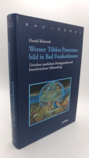 Behrendt, Harald (Verfasser): Werner Tübkes Panoramabild in Bad Frankenhausen Zwischen staatlichem Prestigeprojekt und künstlerischem Selbstauftrag / Harald Behrendt